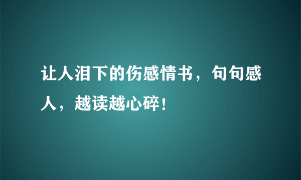 让人泪下的伤感情书，句句感人，越读越心碎！