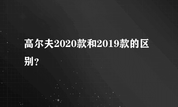 高尔夫2020款和2019款的区别？