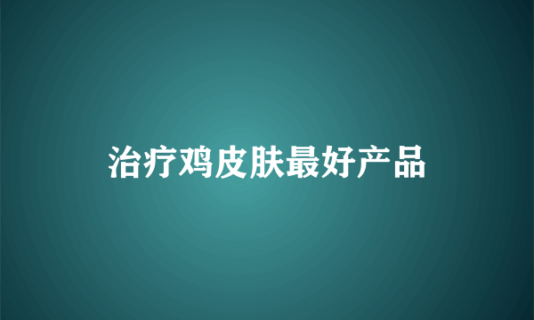 治疗鸡皮肤最好产品