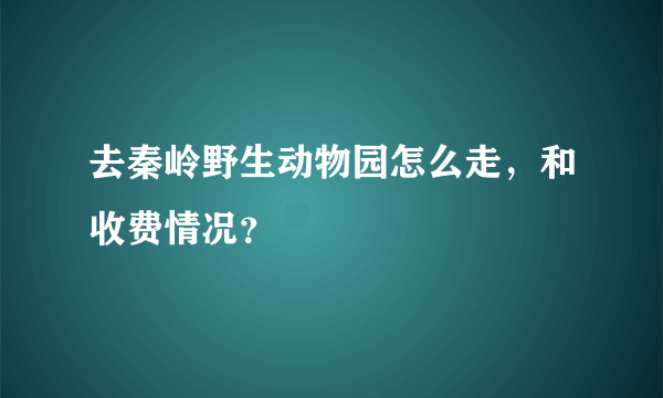 去秦岭野生动物园怎么走，和收费情况？