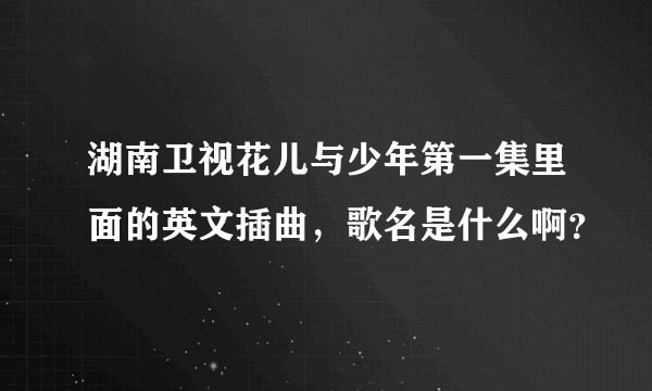 湖南卫视花儿与少年第一集里面的英文插曲，歌名是什么啊？