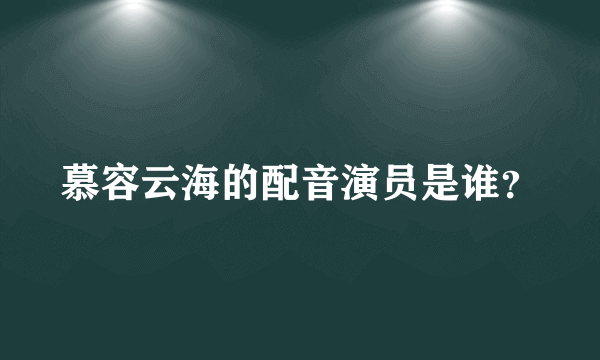 慕容云海的配音演员是谁？