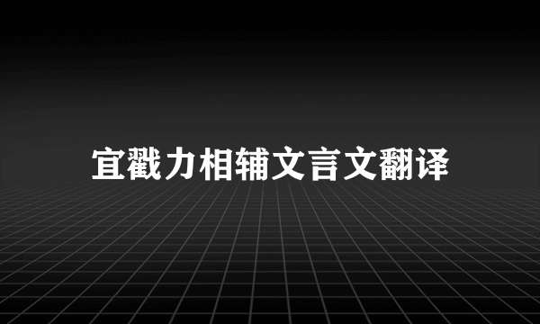 宜戳力相辅文言文翻译