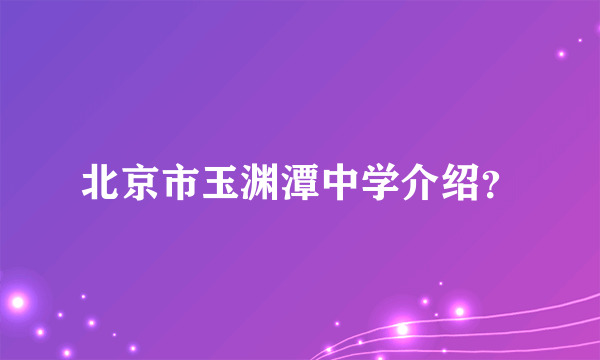 北京市玉渊潭中学介绍？