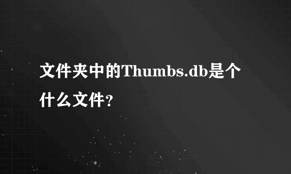 文件夹中的Thumbs.db是个什么文件？