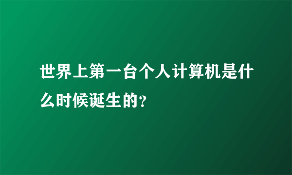 世界上第一台个人计算机是什么时候诞生的？