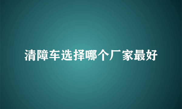 清障车选择哪个厂家最好