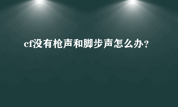 cf没有枪声和脚步声怎么办？