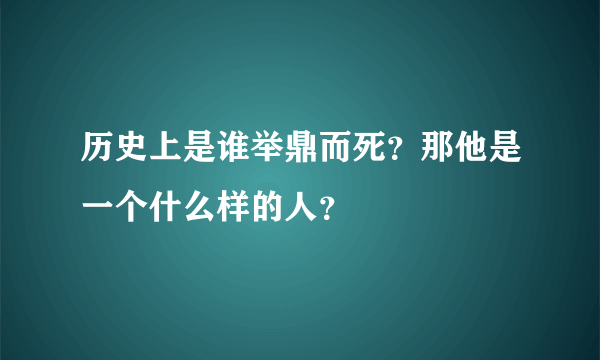 历史上是谁举鼎而死？那他是一个什么样的人？