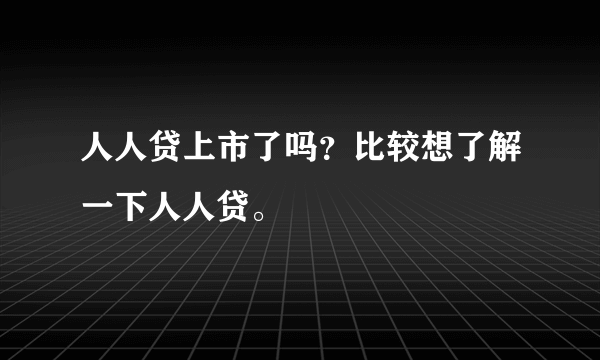 人人贷上市了吗？比较想了解一下人人贷。