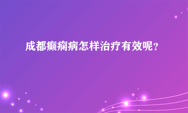 成都癫痫病怎样治疗有效呢？