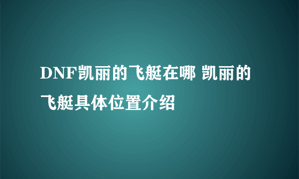 DNF凯丽的飞艇在哪 凯丽的飞艇具体位置介绍