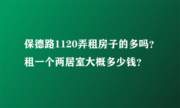 保德路1120弄租房子的多吗？租一个两居室大概多少钱？