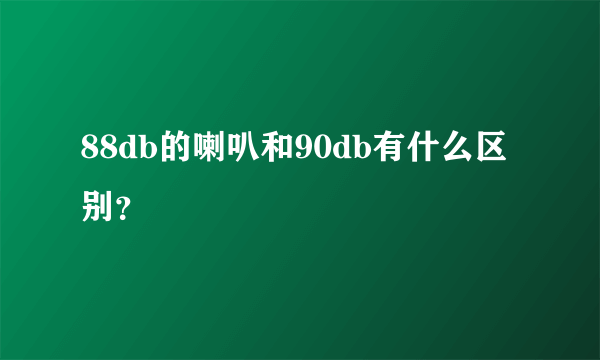 88db的喇叭和90db有什么区别？