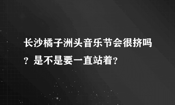 长沙橘子洲头音乐节会很挤吗？是不是要一直站着？