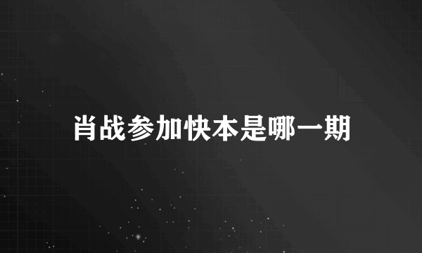 肖战参加快本是哪一期