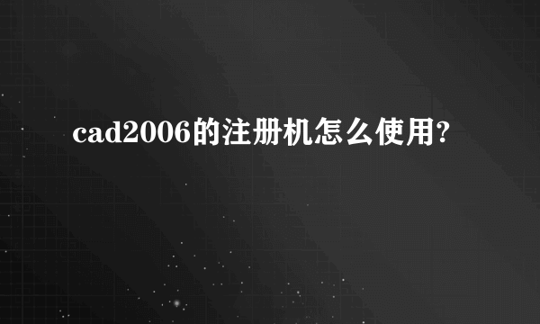 cad2006的注册机怎么使用?