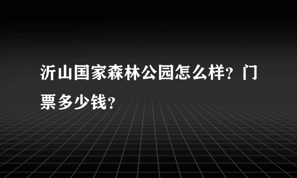 沂山国家森林公园怎么样？门票多少钱？