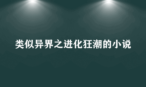 类似异界之进化狂潮的小说