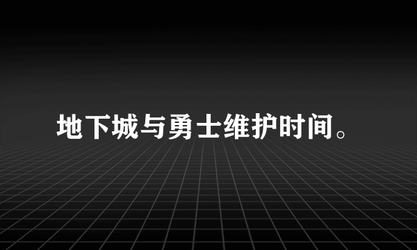 地下城与勇士维护时间。