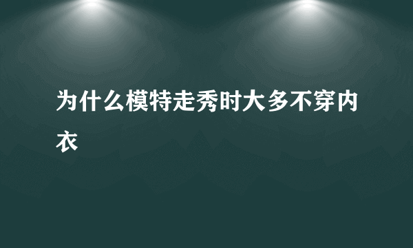 为什么模特走秀时大多不穿内衣