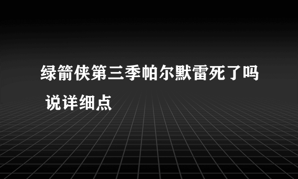 绿箭侠第三季帕尔默雷死了吗 说详细点