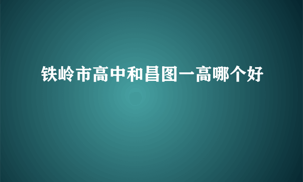 铁岭市高中和昌图一高哪个好