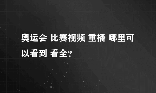 奥运会 比赛视频 重播 哪里可以看到 看全？