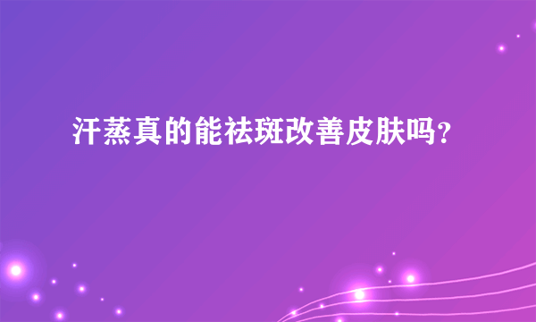 汗蒸真的能祛斑改善皮肤吗？