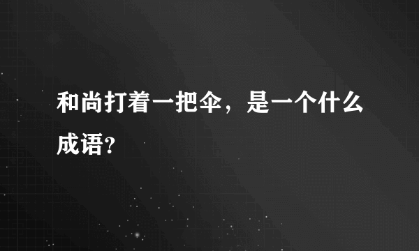 和尚打着一把伞，是一个什么成语？