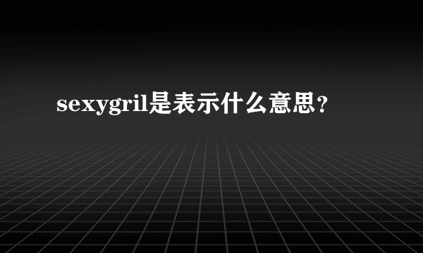 sexygril是表示什么意思？