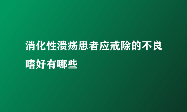 消化性溃疡患者应戒除的不良嗜好有哪些