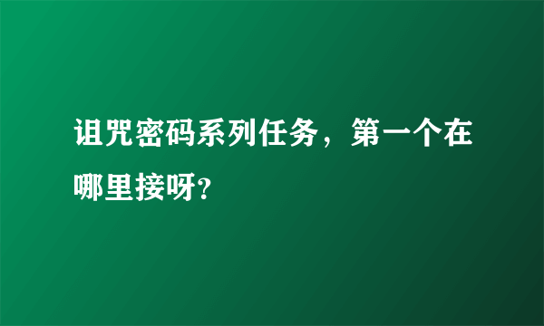 诅咒密码系列任务，第一个在哪里接呀？