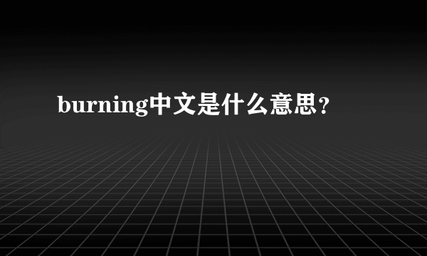 burning中文是什么意思？