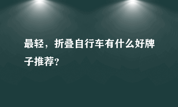 最轻，折叠自行车有什么好牌子推荐？