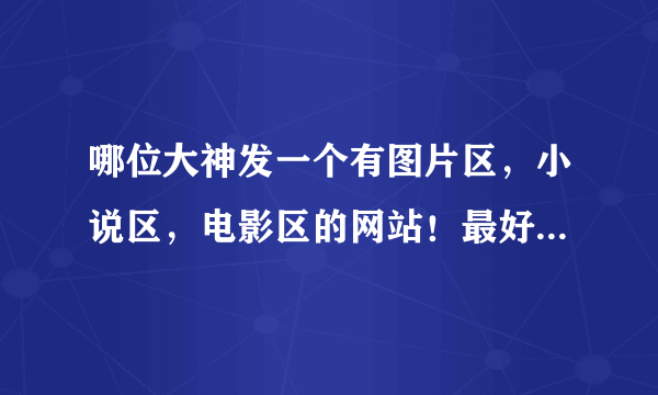 哪位大神发一个有图片区，小说区，电影区的网站！最好像SE中瑟那样的！