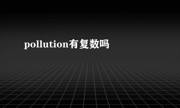 pollution有复数吗