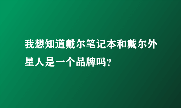 我想知道戴尔笔记本和戴尔外星人是一个品牌吗？