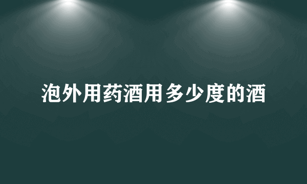 泡外用药酒用多少度的酒