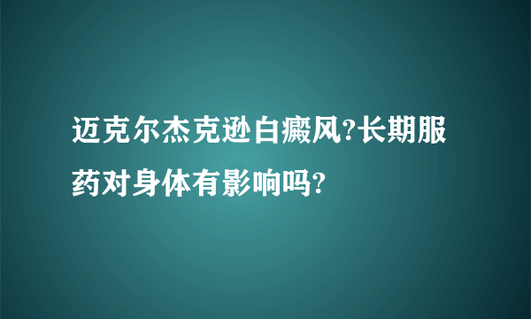 迈克尔杰克逊白癜风?长期服药对身体有影响吗?