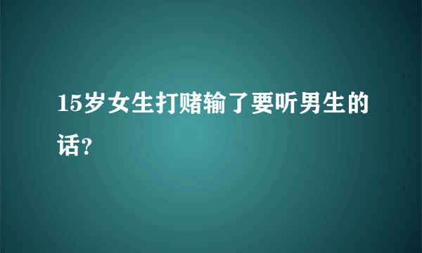 15岁女生打赌输了要听男生的话？