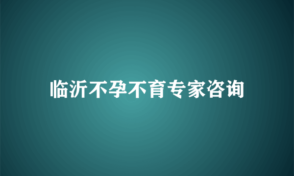 临沂不孕不育专家咨询