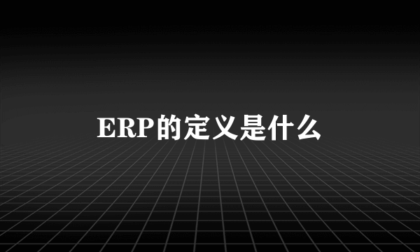 ERP的定义是什么