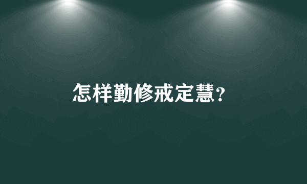 怎样勤修戒定慧？