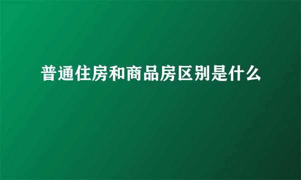 普通住房和商品房区别是什么