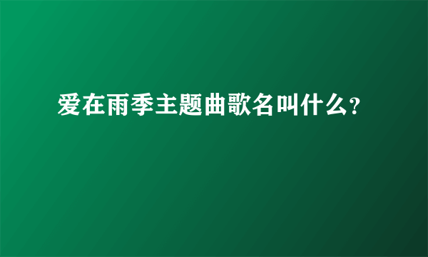 爱在雨季主题曲歌名叫什么？