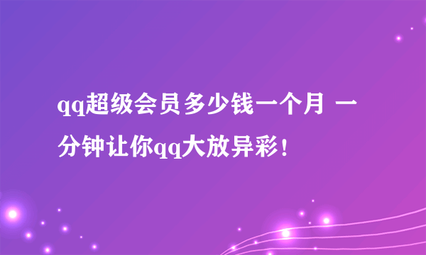 qq超级会员多少钱一个月 一分钟让你qq大放异彩！