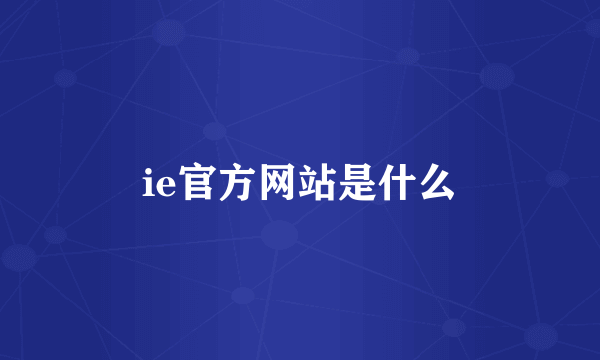 ie官方网站是什么