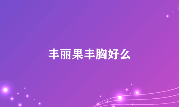 丰丽果丰胸好么