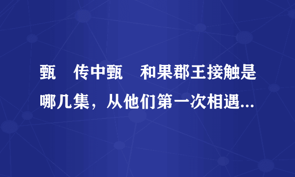 甄嬛传中甄嬛和果郡王接触是哪几集，从他们第一次相遇到决定在一起